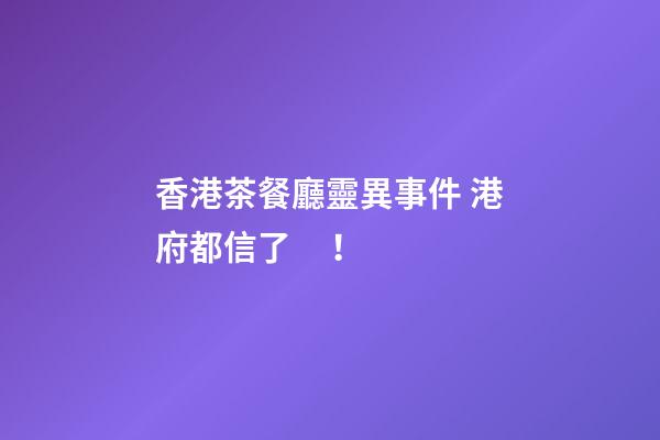 香港茶餐廳靈異事件 港府都信了！
